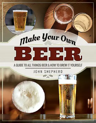 Faites votre propre bière : un guide pour tout ce qui concerne la bière et comment la brasser soi-même - Make Your Own Beer: A Guide to All Things Beer and How to Brew It Yourself