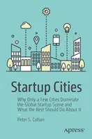 Startup Cities : Pourquoi seules quelques villes dominent la scène mondiale des startups et ce que les autres devraient faire à ce sujet - Startup Cities: Why Only a Few Cities Dominate the Global Startup Scene and What the Rest Should Do about It