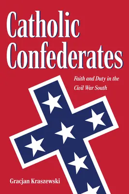 Confédérés catholiques : Foi et devoir dans le Sud de la guerre civile - Catholic Confederates: Faith and Duty in the Civil War South