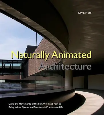 L'architecture naturellement animée : Utiliser les mouvements du soleil, du vent et de la pluie pour donner vie aux espaces intérieurs et aux pratiques durables - Naturally Animated Architecture: Using the Movements of the Sun, Wind, and Rain to Bring Indoor Spaces and Sustainable Practices to Life