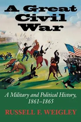 Une grande guerre civile : une histoire militaire et politique, 1861-1865 - A Great Civil War: A Military and Political History, 1861-1865