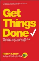 Faire avancer les choses : Ce qui empêche les gens intelligents d'accomplir davantage et comment vous pouvez changer les choses - Get Things Done: What Stops Smart People Achieving More and How You Can Change