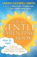 Le livre de la parentalité douce : Comment élever des enfants plus calmes et plus heureux de la naissance à sept ans - The Gentle Parenting Book: How to Raise Calmer, Happier Children from Birth to Seven