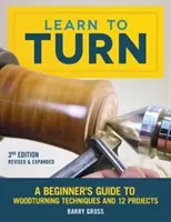 Apprendre à tourner, 3e édition revue et augmentée : Un guide pour débutants sur les techniques de tournage sur bois et 12 projets - Learn to Turn, 3rd Edition Revised & Expanded: A Beginner's Guide to Woodturning Techniques and 12 Projects