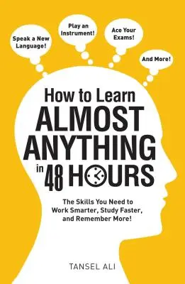 Comment apprendre presque tout en 48 heures : Les compétences dont vous avez besoin pour travailler plus intelligemment, étudier plus rapidement et mémoriser davantage ! - How to Learn Almost Anything in 48 Hours: The Skills You Need to Work Smarter, Study Faster, and Remember More!