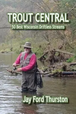 Trout Central : 50 meilleurs cours d'eau de la région du Wisconsin - Trout Central: 50 Best Wisconsin Driftless Streams