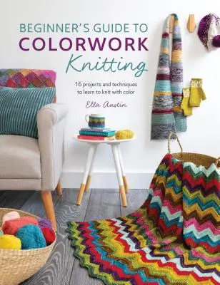 Guide du tricot coloré pour débutants : 16 projets et techniques pour apprendre à tricoter avec de la couleur - Beginner's Guide to Colorwork Knitting: 16 Projects and Techniques to Learn to Knit with Color