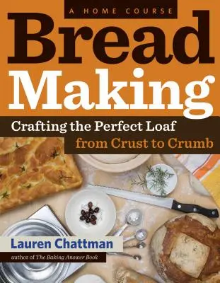 La fabrication du pain : Un cours à domicile : La fabrication d'un pain parfait, de la croûte à la mie - Bread Making: A Home Course: Crafting the Perfect Loaf, from Crust to Crumb