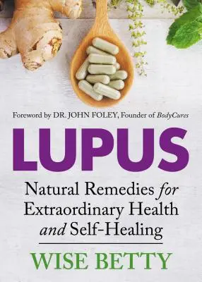 Le lupus : Remèdes naturels pour une santé et une autoguérison extraordinaires - Lupus: Natural Remedies for Extraordinary Health and Self-Healing