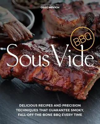 Sous Vide BBQ : Recettes délicieuses et techniques de précision qui garantissent un barbecue fumé et à l'os à chaque fois. - Sous Vide BBQ: Delicious Recipes and Precision Techniques That Guarantee Smoky, Fall-Off-The-Bone BBQ Every Time