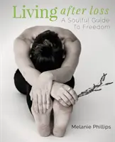 Vivre après la perte d'un être cher : un guide de liberté pour l'âme - Living After Loss: A Soulful Guide to Freedom