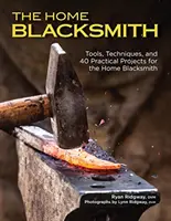Le forgeron à domicile : Outils, techniques et 40 projets pratiques pour le forgeron amateur - The Home Blacksmith: Tools, Techniques, and 40 Practical Projects for the Home Blacksmith
