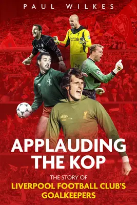 Applaudir le Kop : L'histoire des gardiens de but du Liverpool Football Club - Applauding the Kop: The Story of Liverpool Football Club's Goalkeepers