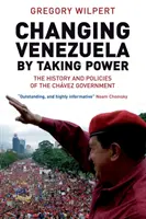 Changer le Venezuela en prenant le pouvoir - L'histoire et les politiques du gouvernement Chavez - Changing Venezuela by Taking Power - The History and Policies of the Chavez Government