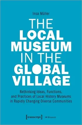 Le musée local dans le village global : Repenser les idées, les fonctions et les pratiques des musées d'histoire locale dans des communautés diverses en mutation rapide - The Local Museum in the Global Village: Rethinking Ideas, Functions, and Practices of Local History Museums in Rapidly Changing Diverse Communities