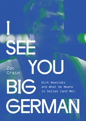 I See You Big German : Dirk Nowitzki and What He Means to Dallas (and Me) (Je te vois grand allemand : Dirk Nowitzki et ce qu'il représente pour Dallas (et pour moi)) - I See You Big German: Dirk Nowitzki and What He Means to Dallas (and Me)