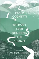 Sans jamais atteindre le sommet - Un voyage dans l'Himalaya (Cognetti Paolo (Auteur)) - Without Ever Reaching the Summit - A Himalayan Journey (Cognetti Paolo (Author))