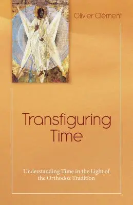 La transfiguration du temps : comprendre le temps à la lumière de la tradition orthodoxe - Transfiguring Time: Understanding Time in the Light of the Orthodox Tradition