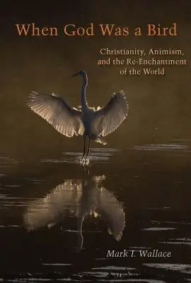 Quand Dieu était un oiseau : Christianisme, animisme et réenchantement du monde - When God Was a Bird: Christianity, Animism, and the Re-Enchantment of the World