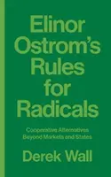 Règles pour les radicaux d'Elinor Ostrom : Les alternatives coopératives au-delà des marchés et des États - Elinor Ostrom's Rules for Radicals: Cooperative Alternatives Beyond Markets and States