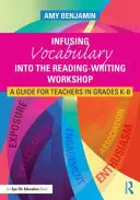 Intégrer le vocabulaire dans l'atelier lecture-écriture : Un guide pour les enseignants de la maternelle à la 8e année - Infusing Vocabulary Into the Reading-Writing Workshop: A Guide for Teachers in Grades K-8
