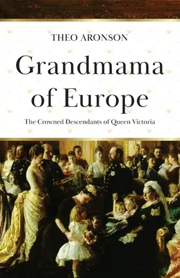 La grand-mère de l'Europe : Les descendants couronnés de la reine Victoria - Grandmama of Europe: The Crowned Descendants of Queen Victoria