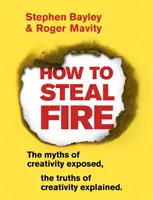 Comment voler le feu : Les mythes de la créativité exposés, les vérités de la créativité expliquées - How to Steal Fire: The Myths of Creativity Exposed, the Truths of Creativity Explained