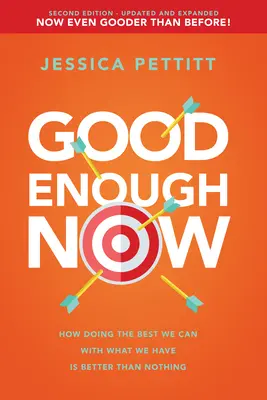 Good Enough Now : Comment faire du mieux que l'on peut avec ce que l'on a, c'est mieux que rien (deuxième édition : mise à jour et augmentée) - Good Enough Now: How Doing the Best We Can with What We Have Is Better Than Nothing (Second Edition: Updated and Expanded)