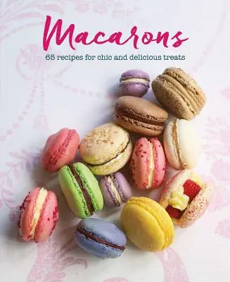 Macarons : 65 recettes pour des gâteries chics et délicieuses - Macarons: 65 Recipes for Chic and Delicious Treats