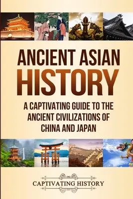 L'histoire de l'Asie ancienne : Un guide captivant sur les anciennes civilisations de la Chine et du Japon - Ancient Asian History: A Captivating Guide to the Ancient Civilizations of China and Japan