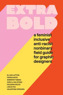 Extra Bold : Un guide de terrain féministe, inclusif, antiraciste et non binaire pour les graphistes - Extra Bold: A Feminist, Inclusive, Anti-Racist, Nonbinary Field Guide for Graphic Designers