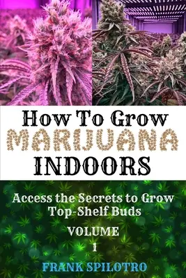 Comment cultiver de la marijuana en intérieur : Accéder aux secrets pour cultiver des bourgeons de premier ordre - How to Grow Marijuana Indoors: Access the Secrets to Grow Top-Shelf Buds