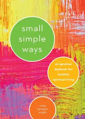 Petits chemins simples : Un cahier ignatien pour une vie spirituelle saine - Small Simple Ways: An Ignatian Daybook for Healthy Spiritual Living