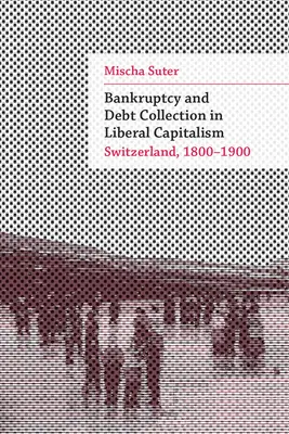 Faillite et recouvrement de créances dans le capitalisme libéral : La Suisse, 1800-1900 - Bankruptcy and Debt Collection in Liberal Capitalism: Switzerland, 1800-1900