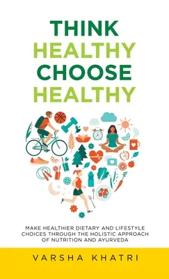 Pensez santé, choisissez santé : Faire des choix plus sains en matière d'alimentation et de mode de vie grâce à l'approche holistique de la nutrition et de l'ayurvéda - Think Healthy, Choose Healthy: Make Healthier Dietary and Lifestyle Choices Through the Holistic Approach of Nutrition and Ayurveda