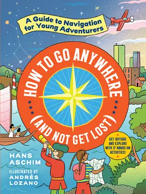 Comment aller n'importe où (sans se perdre) : Un guide de navigation pour les jeunes aventuriers - How to Go Anywhere (and Not Get Lost): A Guide to Navigation for Young Adventurers