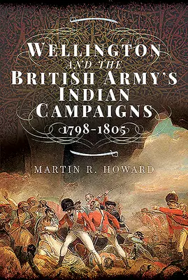 Wellington et les campagnes indiennes de l'armée britannique 1798 - 1805 - Wellington and the British Army's Indian Campaigns 1798 - 1805