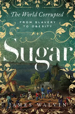 Le sucre : Le monde corrompu : De l'esclavage à l'obésité - Sugar: The World Corrupted: From Slavery to Obesity