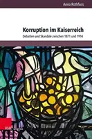 Korruption Im Kaiserreich : Debatten Und Skandale Zwischen 1871 Und 1914 - Korruption Im Kaiserreich: Debatten Und Skandale Zwischen 1871 Und 1914