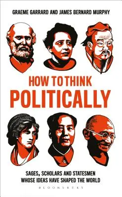 Comment penser politiquement : Sages, érudits et hommes d'État dont les idées ont façonné le monde - How to Think Politically: Sages, Scholars and Statesmen Whose Ideas Have Shaped the World