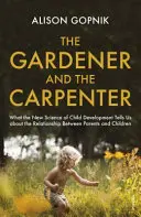 Le jardinier et le charpentier - Ce que la nouvelle science du développement de l'enfant nous apprend sur la relation entre parents et enfants - Gardener and the Carpenter - What the New Science of Child Development Tells Us About the Relationship Between Parents and Children