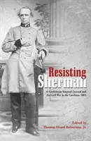 Résister à Sherman : le journal d'un chirurgien confédéré et la guerre civile dans les Carolines, 1865 - Resisting Sherman: A Confederate Surgeon's Journal and the Civil War in the Carolinas, 1865