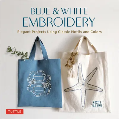 Blue & White Embroidery : Projets élégants utilisant des motifs et des couleurs classiques - Blue & White Embroidery: Elegant Projects Using Classic Motifs and Colors