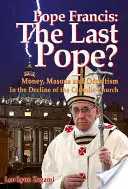 Le Pape François : Le dernier pape ? L'argent, les francs-maçons et l'occultisme dans le déclin de l'Église catholique - Pope Francis: The Last Pope?: Money, Masons and Occultism in the Decline of the Catholic Church