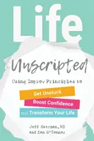 Life Unscripted : Utiliser les principes de l'improvisation pour se débloquer, augmenter sa confiance en soi et transformer sa vie - Life Unscripted: Using Improv Principles to Get Unstuck, Boost Confidence, and Transform Your Life