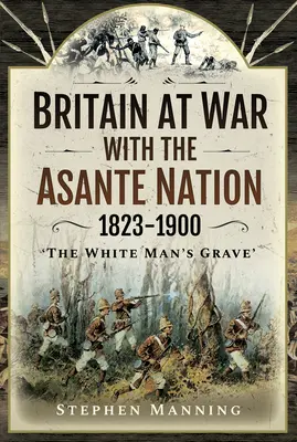 La Grande-Bretagne en guerre contre la nation Asante 1823-1900 : « The White Man's Grave » (La tombe de l'homme blanc) - Britain at War with the Asante Nation 1823-1900: 'The White Man's Grave'