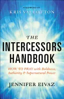 Le manuel de l'intercesseur : Comment prier avec audace, autorité et puissance surnaturelle - The Intercessors Handbook: How to Pray with Boldness, Authority and Supernatural Power