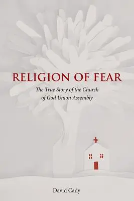 Religion de la peur : l'histoire vraie de l'Église de Dieu de l'Assemblée de l'Union - Religion of Fear: The True Story of the Church of God of the Union Assembly