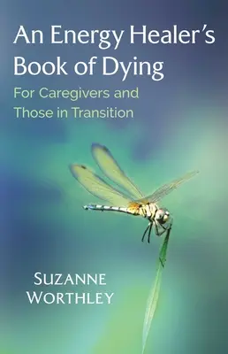 Le livre de la mort d'un guérisseur énergétique : Pour les soignants et les personnes en transition - An Energy Healer's Book of Dying: For Caregivers and Those in Transition