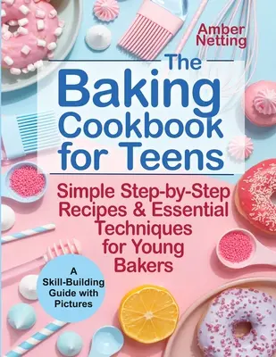 Le livre de cuisine de pâtisserie pour les adolescents : Recettes simples étape par étape et techniques essentielles pour les jeunes boulangers. Un guide de développement des compétences avec des photos - The Baking Cookbook for Teens: Simple Step-by-Step Recipes & Essential Techniques for Young Bakers. A Skill-Building Guide with Pictures